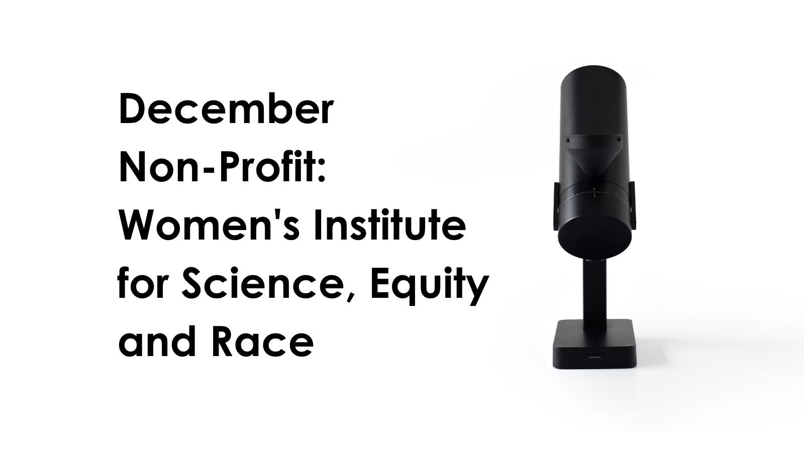 December Non-Profit: Women's Institute for Science, Equity, and Race next to a black Orbit